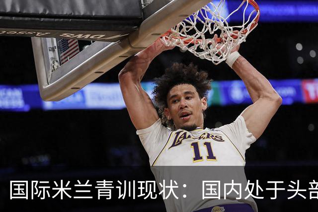 国际米兰青训现状：国内处于头部领先，全球却依旧持续落后！